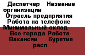 Диспетчер › Название организации ­ Dimond Style › Отрасль предприятия ­ Работа на телефоне › Минимальный оклад ­ 1 - Все города Работа » Вакансии   . Бурятия респ.